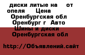 диски литые на 16 от опеля J › Цена ­ 11 500 - Оренбургская обл., Оренбург г. Авто » Шины и диски   . Оренбургская обл.